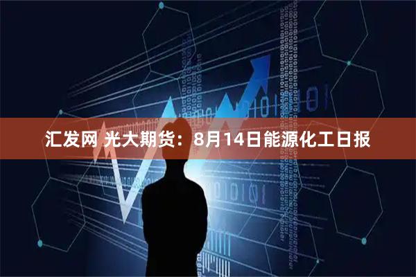汇发网 光大期货：8月14日能源化工日报