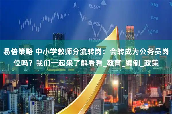 易倍策略 中小学教师分流转岗：会转成为公务员岗位吗？我们一起来了解看看_教育_编制_政策