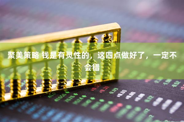 聚美策略 钱是有灵性的，这四点做好了，一定不会错