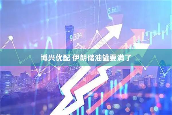 博兴优配 伊朗储油罐要满了