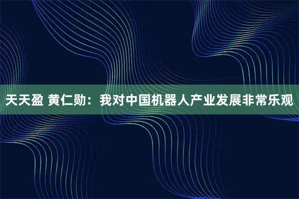 天天盈 黄仁勋：我对中国机器人产业发展非常乐观