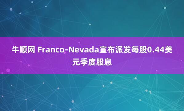 牛顺网 Franco-Nevada宣布派发每股0.44美元季度股息