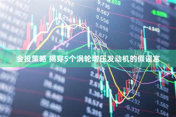 金投策略 揭穿5个涡轮增压发动机的假谣言