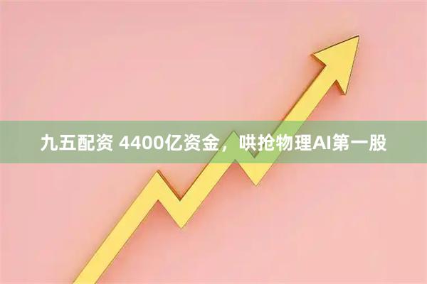 九五配资 4400亿资金，哄抢物理AI第一股