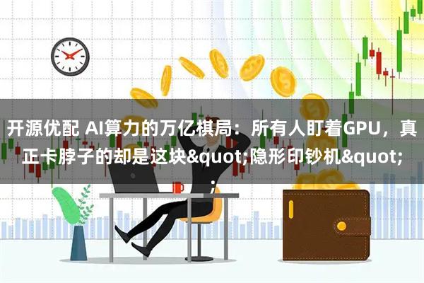 开源优配 AI算力的万亿棋局：所有人盯着GPU，真正卡脖子的却是这块"隐形印钞机"