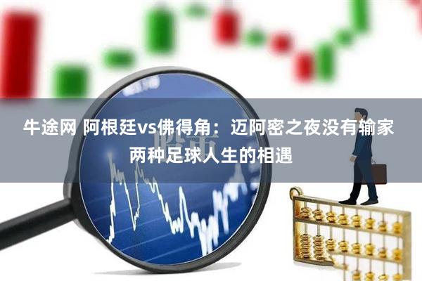 牛途网 阿根廷vs佛得角：迈阿密之夜没有输家 两种足球人生的相遇