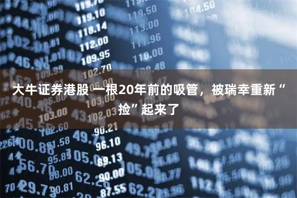 大牛证券港股 一根20年前的吸管，被瑞幸重新“捡”起来了